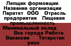 Лепщик-формовщик › Название организации ­ Паритет, ООО › Отрасль предприятия ­ Пищевая промышленность › Минимальный оклад ­ 22 000 - Все города Работа » Вакансии   . Татарстан респ.